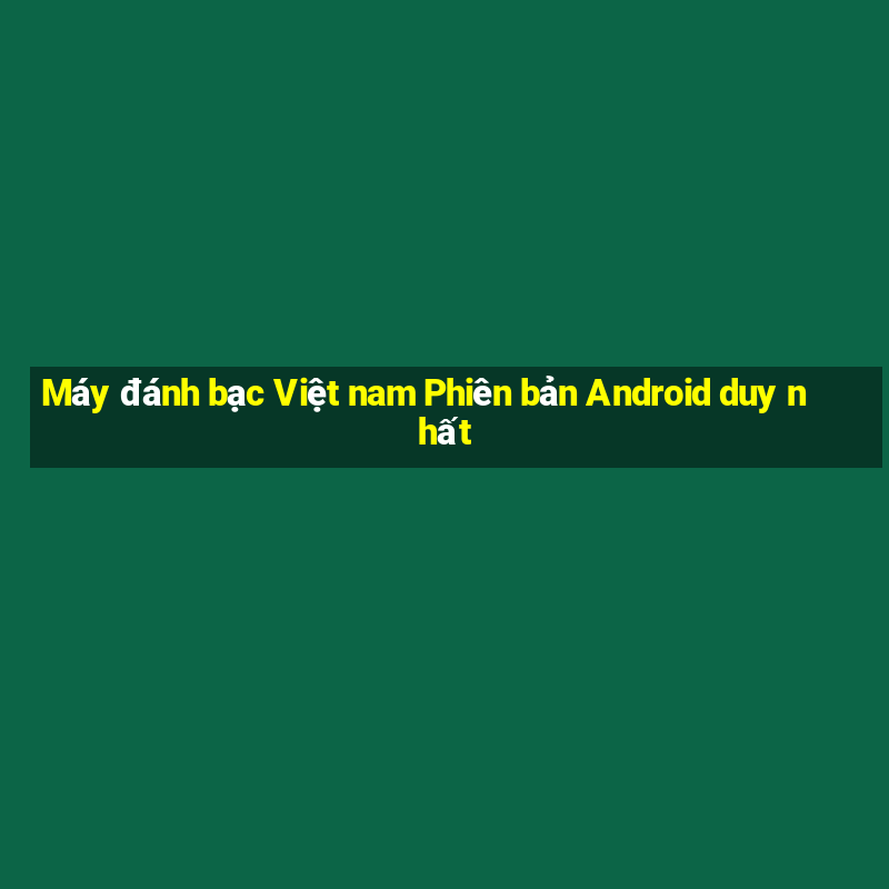 Máy đánh bạc Việt nam Phiên bản Android duy nhất