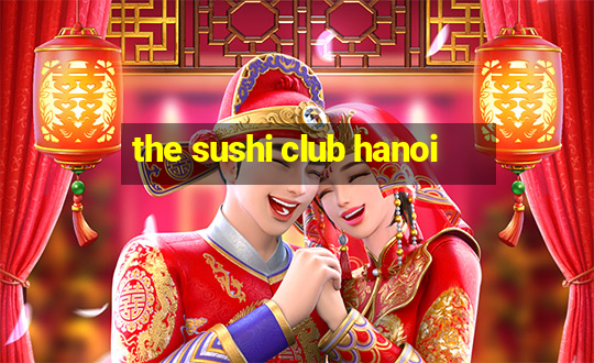 the sushi club hanoi