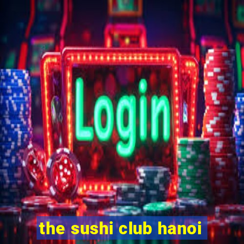 the sushi club hanoi