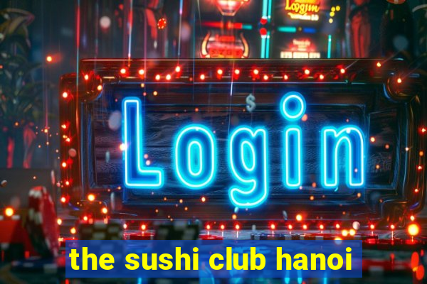 the sushi club hanoi