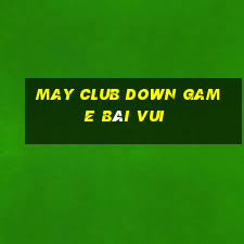 May Club Down Game Bài Vui