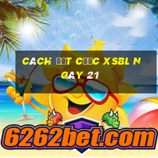 Cách đặt cược XSBL ngày 21