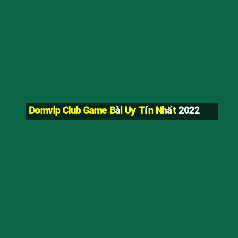 Domvip Club Game Bài Uy Tín Nhất 2022