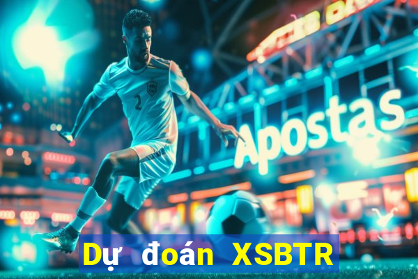 Dự đoán XSBTR ngày 9