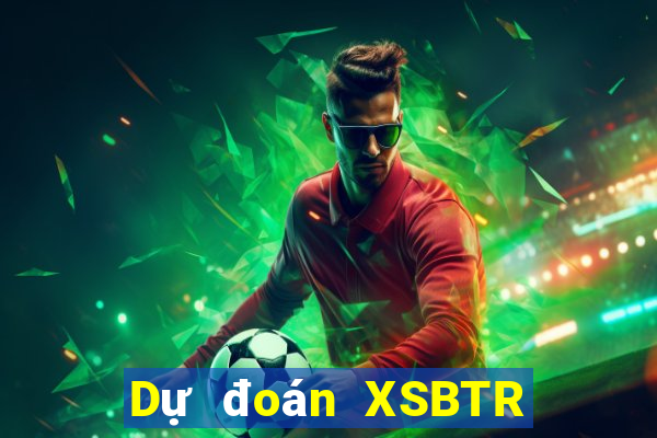 Dự đoán XSBTR ngày 9