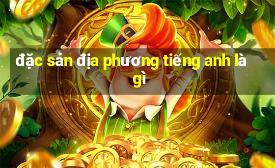 đặc sản địa phương tiếng anh là gì