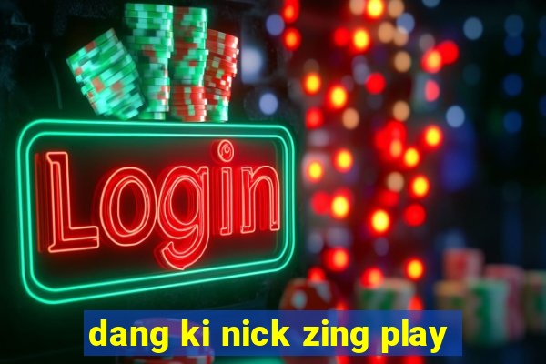 dang ki nick zing play