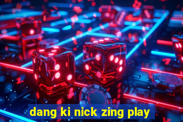 dang ki nick zing play