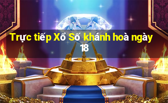 Trực tiếp Xổ Số khánh hoà ngày 18