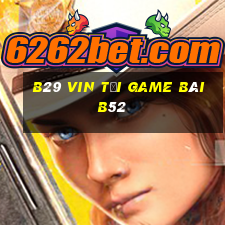 B29 Vin Tại Game Bài B52