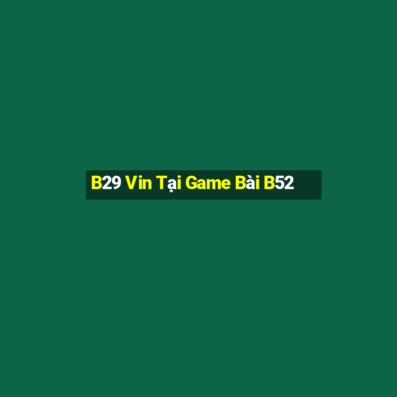 B29 Vin Tại Game Bài B52