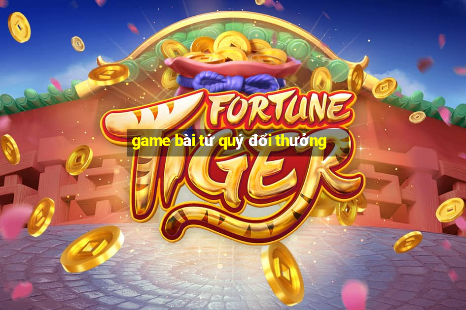 game bài tứ quý đổi thưởng