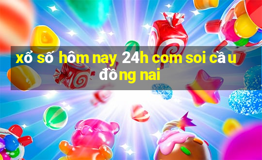 xổ số hôm nay 24h com soi cầu đồng nai