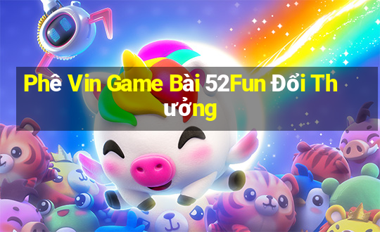 Phê Vin Game Bài 52Fun Đổi Thưởng