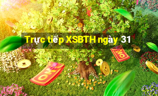 Trực tiếp XSBTH ngày 31