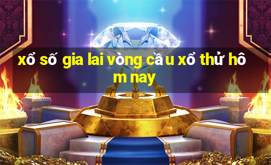 xổ số gia lai vòng cầu xổ thử hôm nay