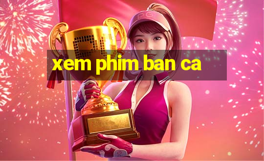 xem phim ban ca