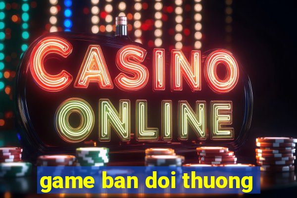 game ban doi thuong