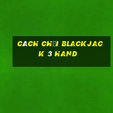 Cách chơi Blackjack 3 Hand