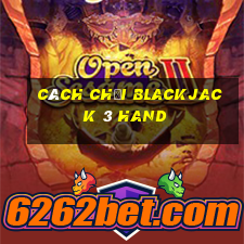 Cách chơi Blackjack 3 Hand