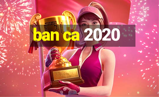 ban ca 2020