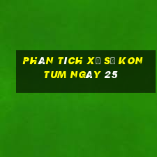 Phân tích Xổ Số kon tum ngày 25