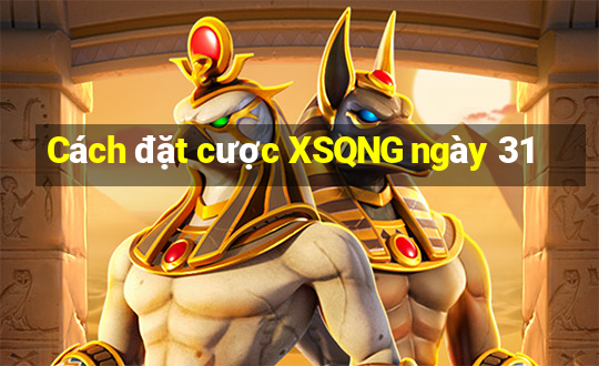 Cách đặt cược XSQNG ngày 31