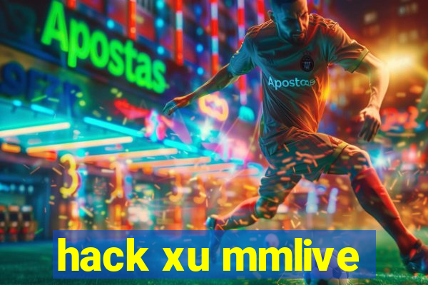 hack xu mmlive