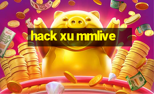 hack xu mmlive