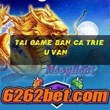 tai game ban ca trieu van