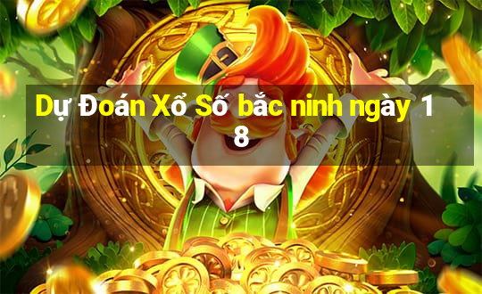 Dự Đoán Xổ Số bắc ninh ngày 18