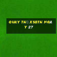 Quay thử XSBTH ngày 27