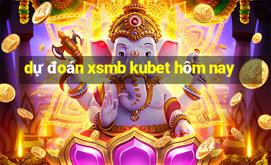 dự đoán xsmb kubet hôm nay