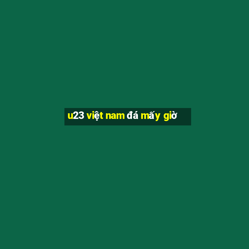 u23 việt nam đá mấy giờ