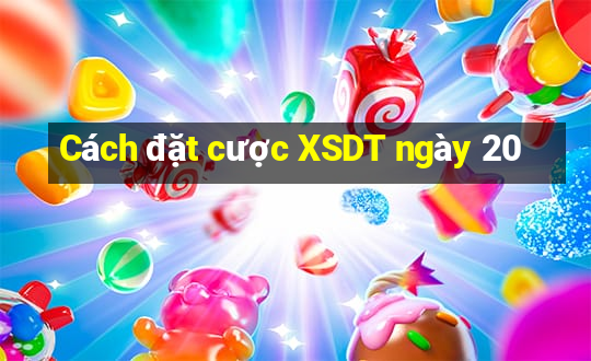 Cách đặt cược XSDT ngày 20