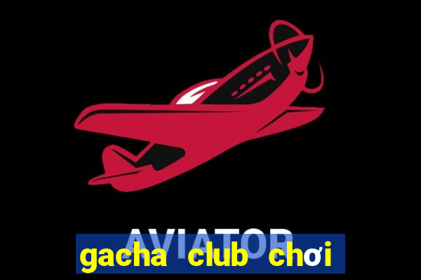 gacha club chơi miễn phí