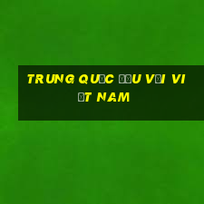 trung quốc đấu với việt nam