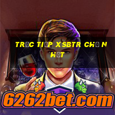 Trực tiếp XSBTR Chủ Nhật