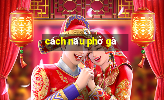 cách nấu phở gà