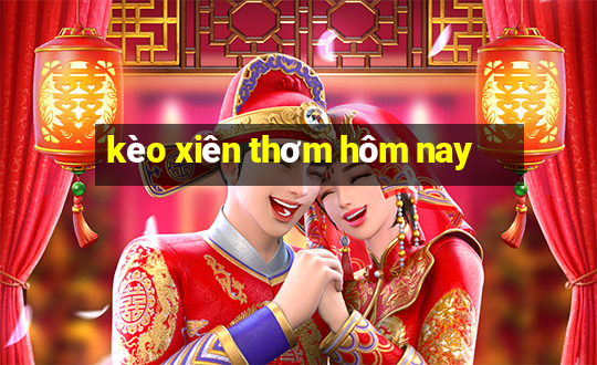 kèo xiên thơm hôm nay