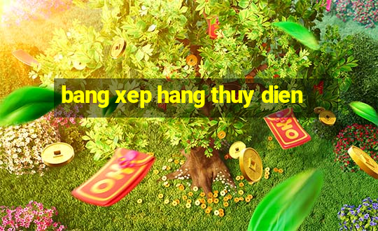 bang xep hang thuy dien