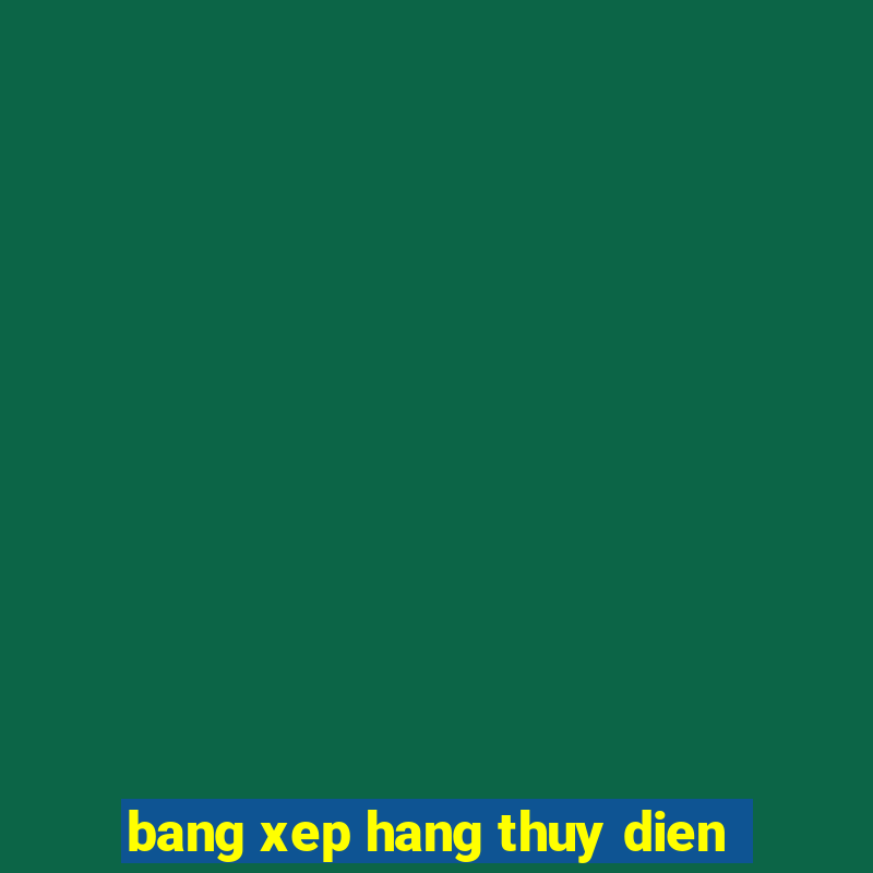 bang xep hang thuy dien