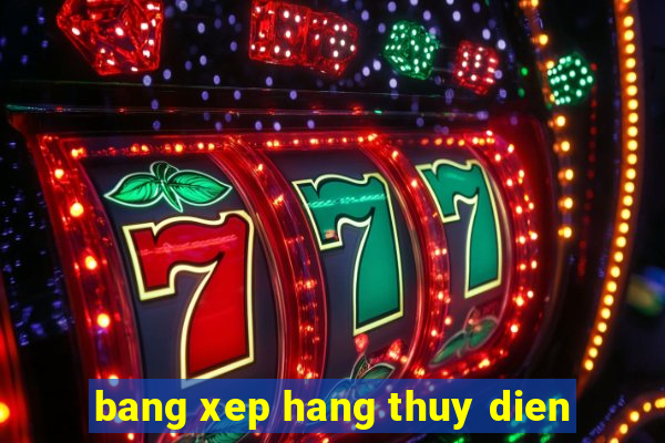 bang xep hang thuy dien