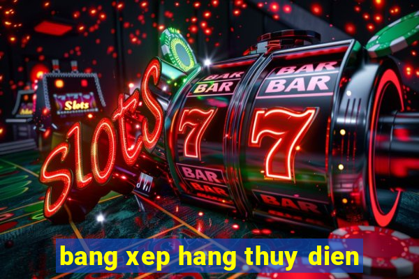 bang xep hang thuy dien