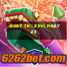 Quay thử XSVL ngày 23