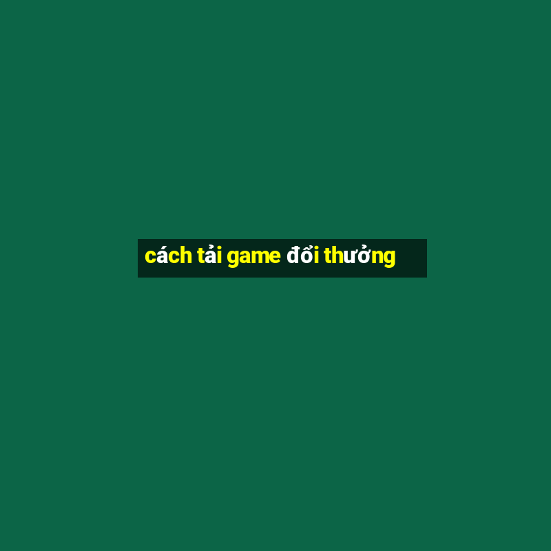 cách tải game đổi thưởng