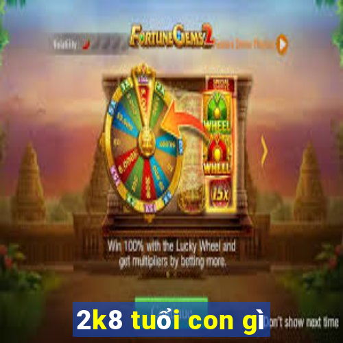 2k8 tuổi con gì