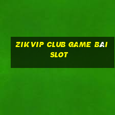 Zikvip Club Game Bài Slot