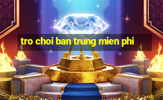 tro choi ban trung mien phi