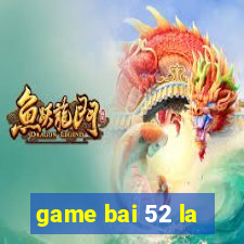 game bai 52 la